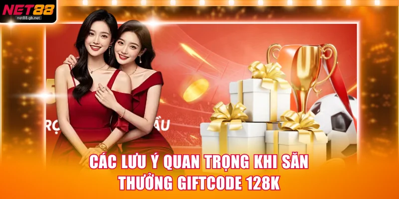Các lưu ý quan trọng khi săn thưởng giftcode 128K