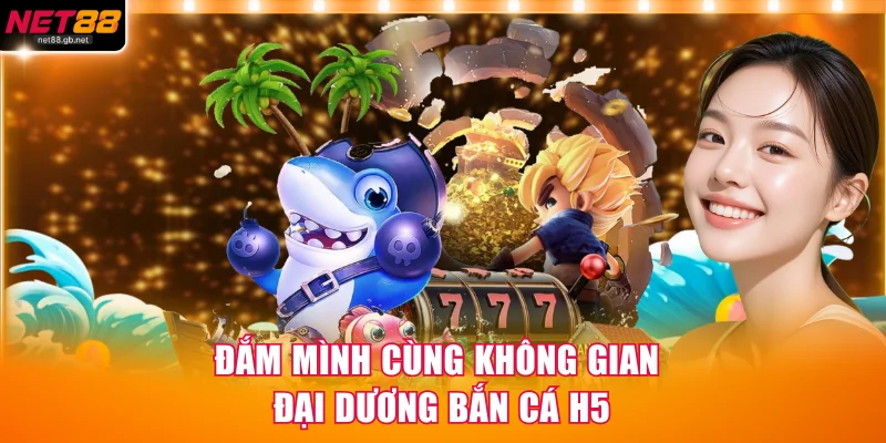 Đắm mình cùng không gian đại dương bắn cá H5