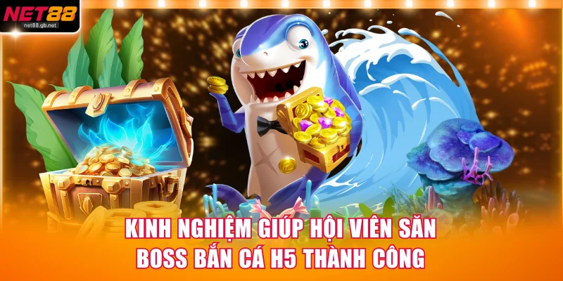 Kinh nghiệm giúp hội viên săn Boss bắn cá H5 thành công